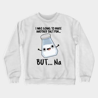 I Was Going To Make A Salt Pun But Na Cute Chemical Pun Crewneck Sweatshirt